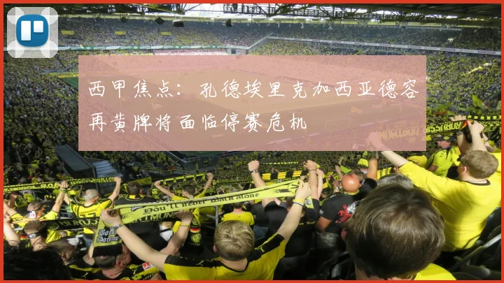 西甲焦点：孔德埃里克加西亚德容再黄牌将面临停赛危机