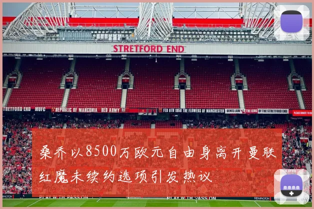 桑乔以8500万欧元自由身离开曼联红魔未续约选项引发热议