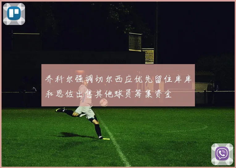 乔科尔强调切尔西应优先留住库库和恩佐出售其他球员筹集资金