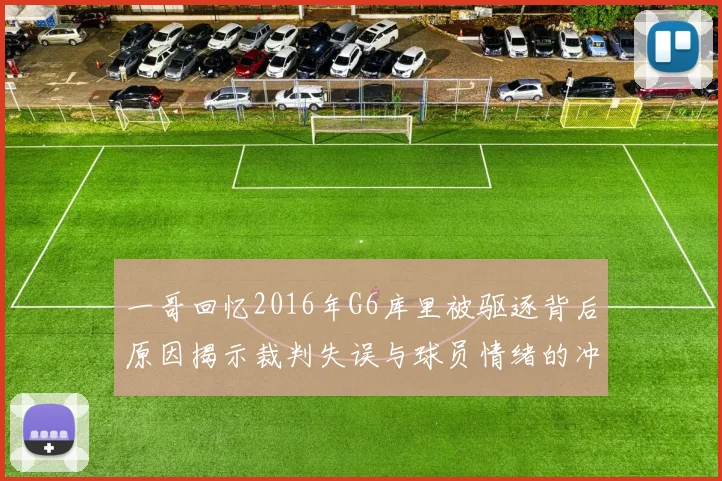 一哥回忆2016年G6库里被驱逐背后原因揭示裁判失误与球员情绪的冲突