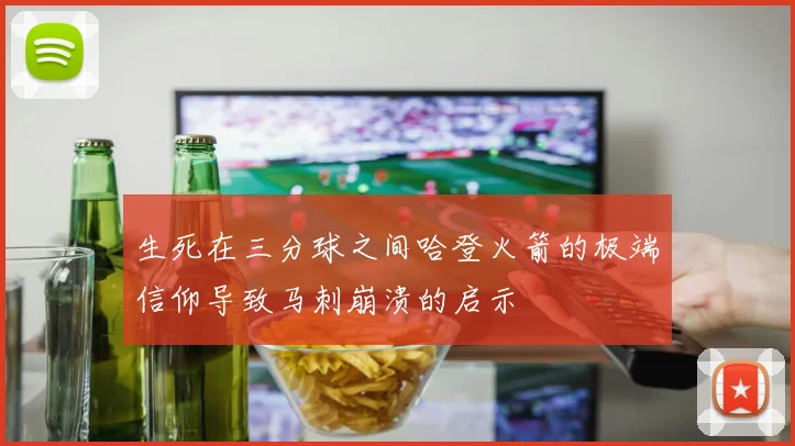 生死在三分球之间哈登火箭的极端信仰导致马刺崩溃的启示