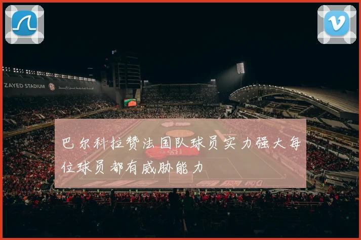 巴尔科拉赞法国队球员实力强大每位球员都有威胁能力