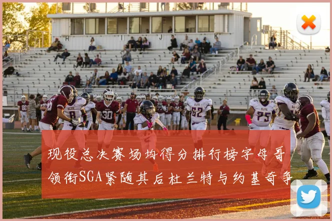 现役总决赛场均得分排行榜字母哥领衔SGA紧随其后杜兰特与约基奇争夺第三名