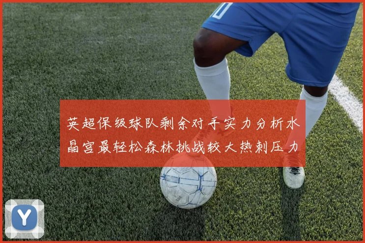 英超保级球队剩余对手实力分析水晶宫最轻松森林挑战较大热刺压力中等