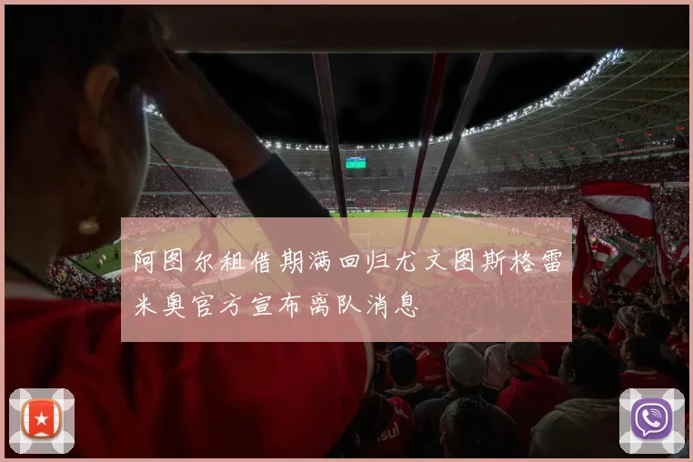 阿图尔租借期满回归尤文图斯格雷米奥官方宣布离队消息
