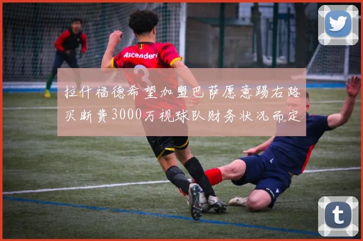拉什福德希望加盟巴萨愿意踢右路买断费3000万视球队财务状况而定