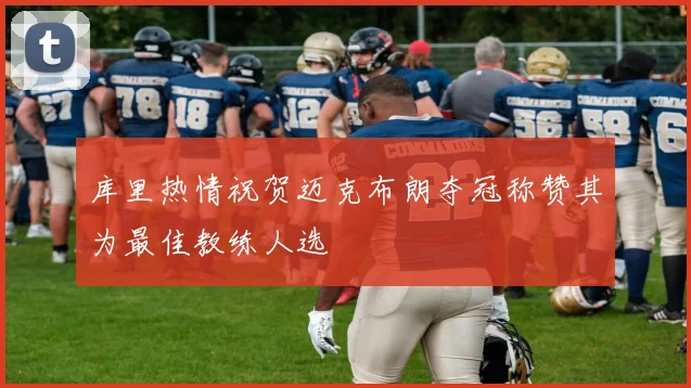 库里热情祝贺迈克布朗夺冠称赞其为最佳教练人选