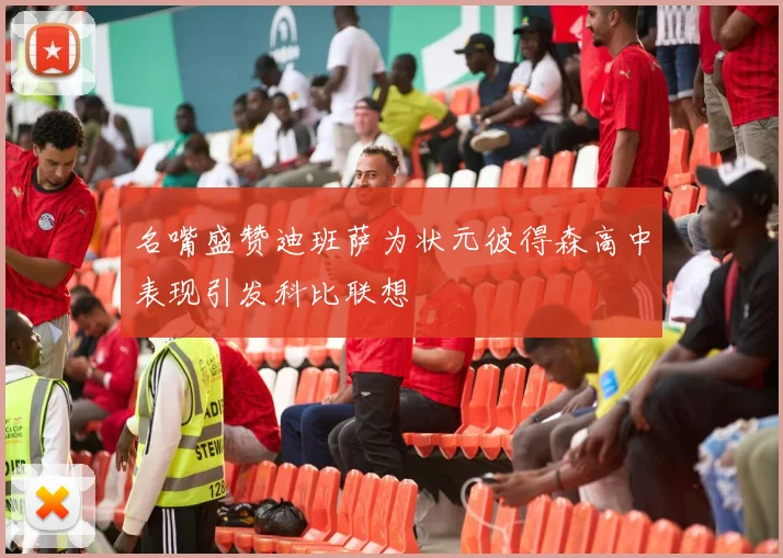 名嘴盛赞迪班萨为状元彼得森高中表现引发科比联想