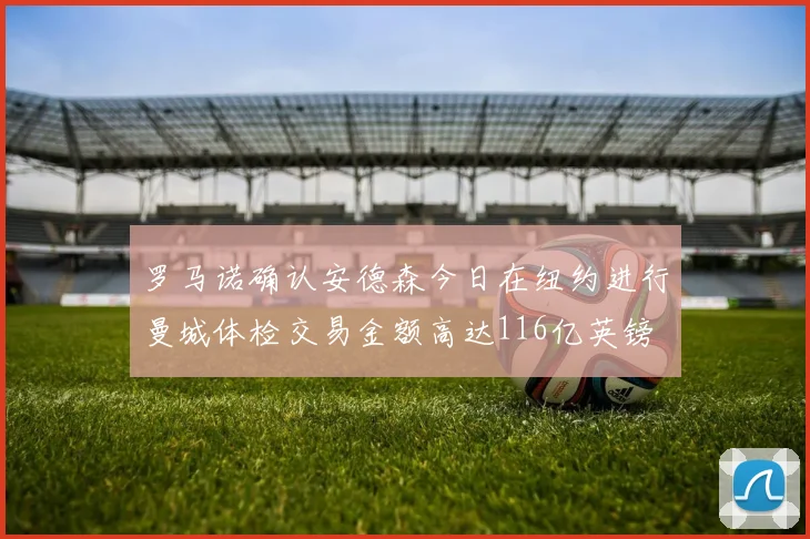 罗马诺确认安德森今日在纽约进行曼城体检交易金额高达116亿英镑