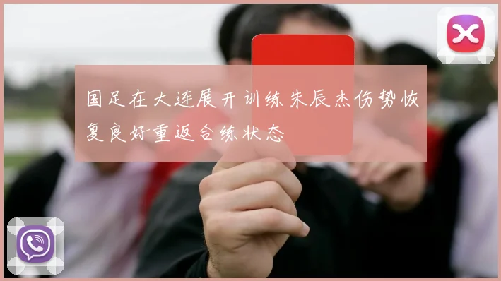 国足在大连展开训练朱辰杰伤势恢复良好重返合练状态